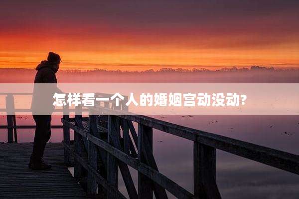 怎样看一个人的婚姻宫动没动?