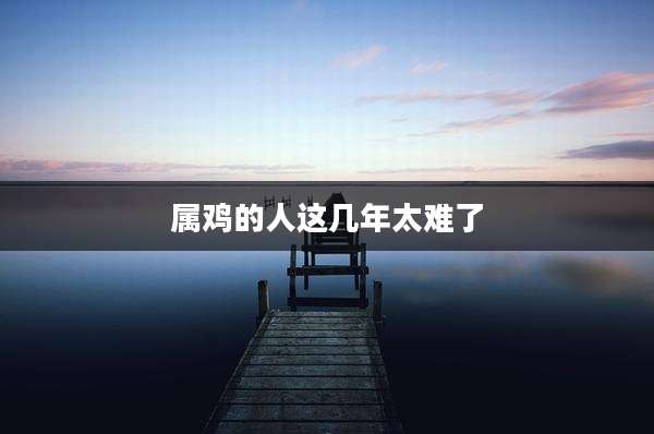 属鸡的人这几年太难了