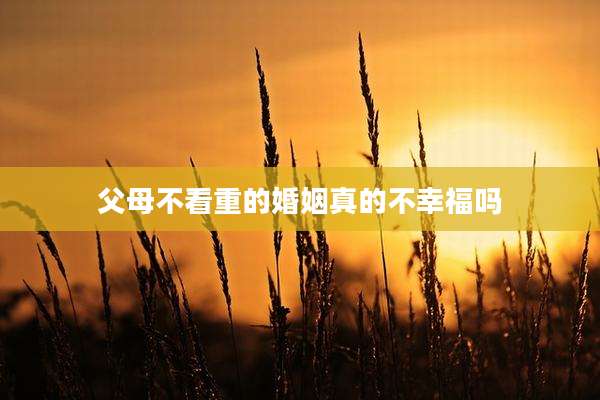 父母不看重的婚姻真的不幸福吗