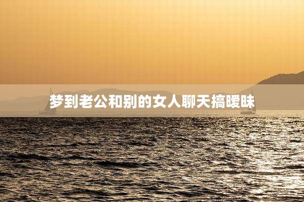 梦到老公和别的女人聊天搞暧昧