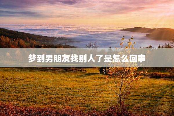 梦到男朋友找别人了是怎么回事