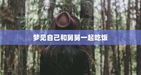 梦见自己和舅舅一起吃饭