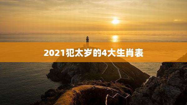 2021犯太岁的4大生肖表