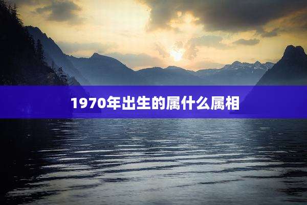 1970年出生的属什么属相