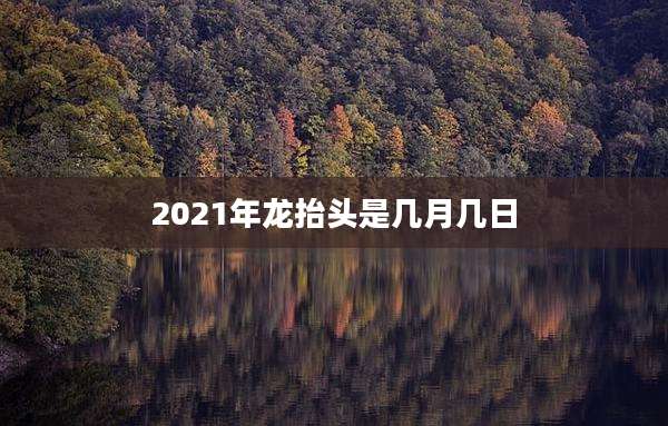 2021年龙抬头是几月几日
