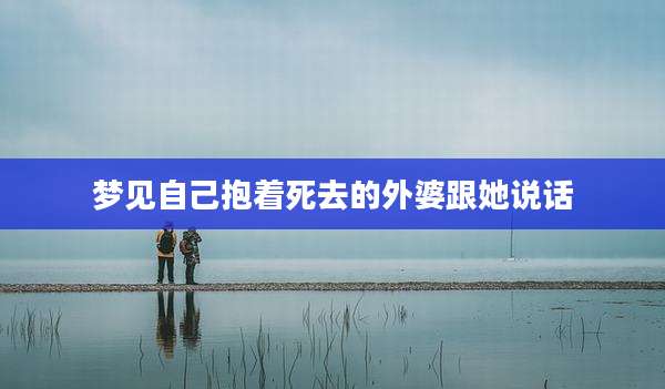 梦见自己抱着死去的外婆跟她说话