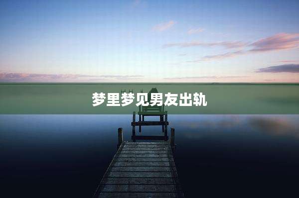 梦里梦见男友出轨