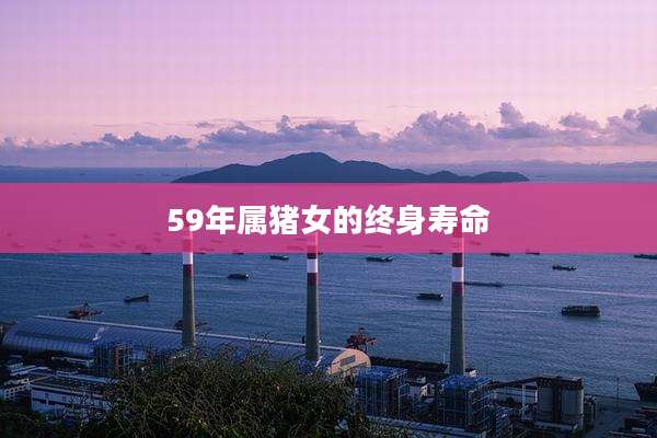 59年属猪女的终身寿命