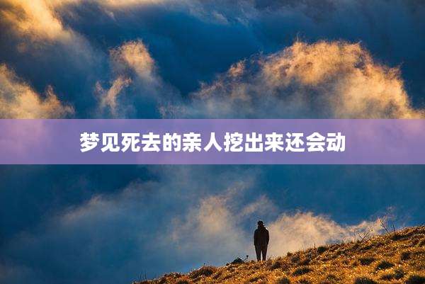 梦见死去的亲人挖出来还会动