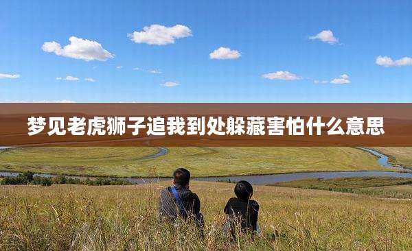 梦见老虎狮子追我到处躲藏害怕什么意思