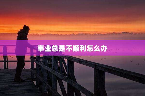 事业总是不顺利怎么办