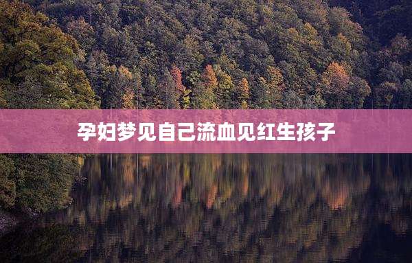 孕妇梦见自己流血见红生孩子