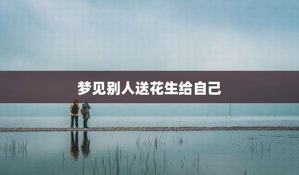 梦见别人送花生给自己