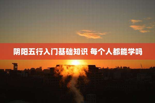 阴阳五行入门基础知识 每个人都能学吗