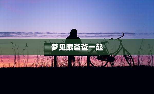 梦见跟爸爸一起
