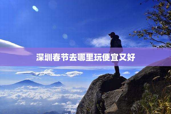 深圳春节去哪里玩便宜又好