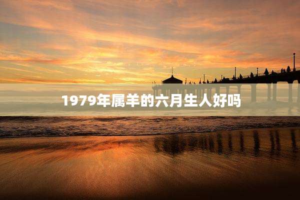 1979年属羊的六月生人好吗
