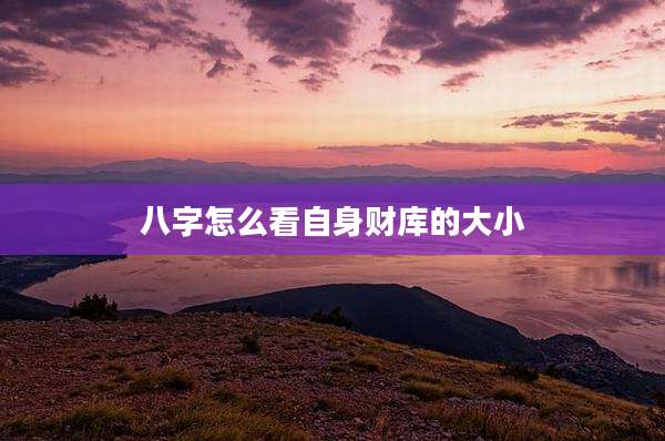 八字怎么看自身财库的大小