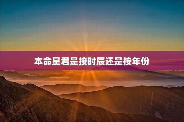 本命星君是按时辰还是按年份