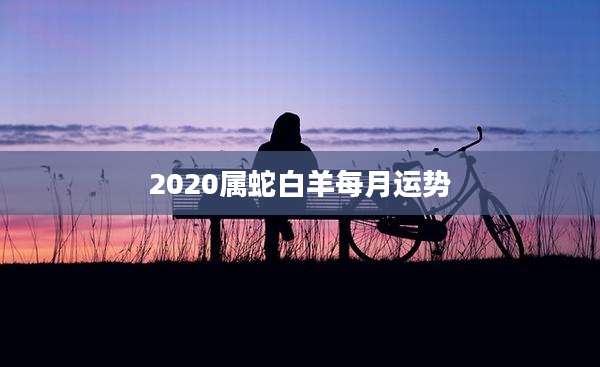 2020属蛇白羊每月运势