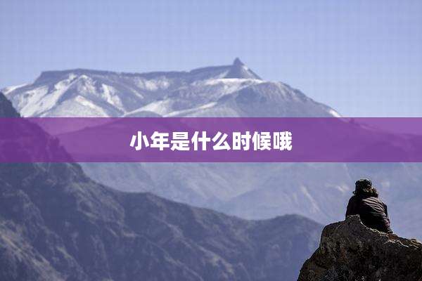 小年是什么时候哦