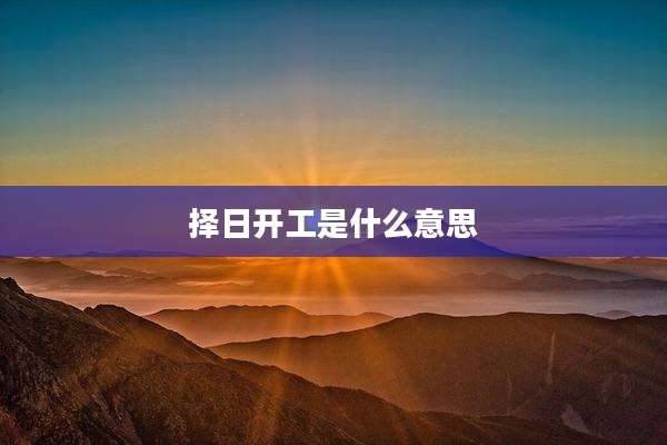 择日开工是什么意思
