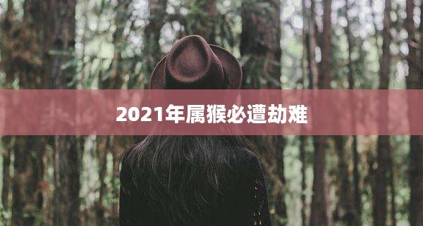 2021年属猴必遭劫难