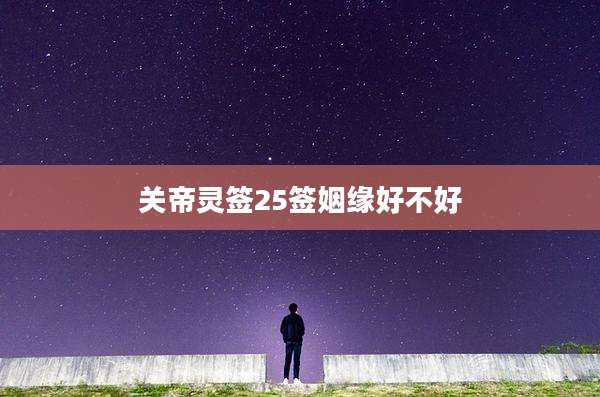 关帝灵签25签姻缘好不好