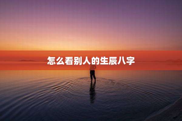 怎么看别人的生辰八字