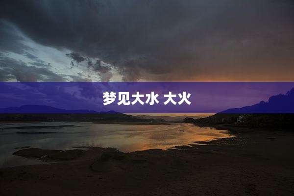 梦见大水 大火