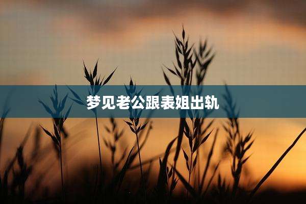 梦见老公跟表姐出轨