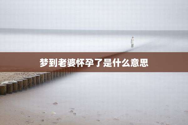 梦到老婆怀孕了是什么意思