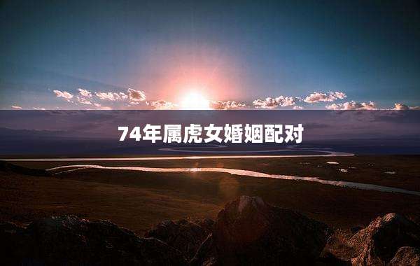 74年属虎女婚姻配对