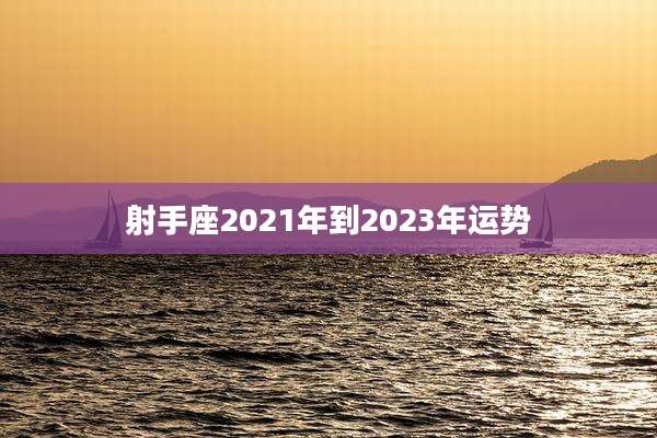 射手座2021年到2023年运势