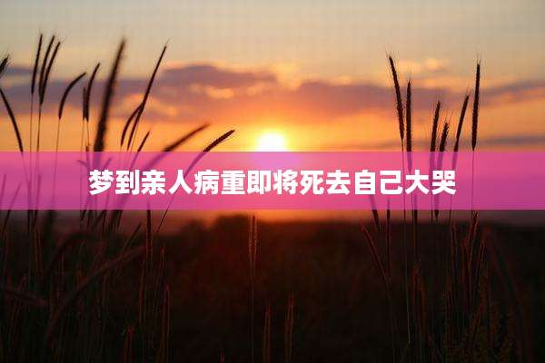 梦到亲人病重即将死去自己大哭