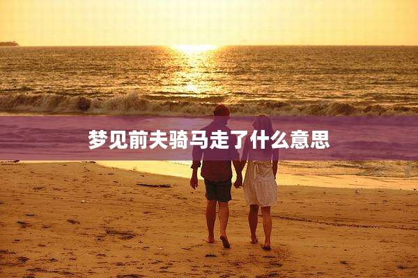 梦见前夫骑马走了什么意思