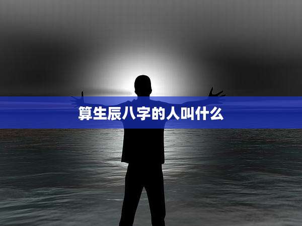算生辰八字的人叫什么