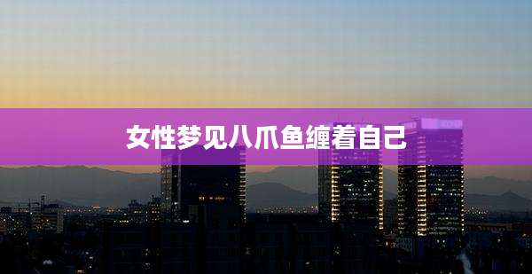女性梦见八爪鱼缠着自己