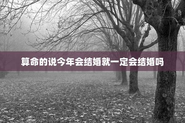 算命的说今年会结婚就一定会结婚吗