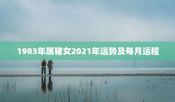 1983年属猪女2021年运势及每月运程