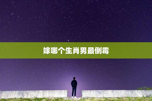 嫁哪个生肖男最倒霉