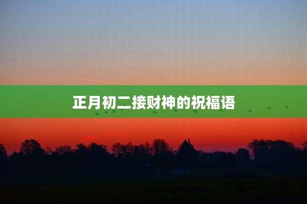 正月初二接财神的祝福语