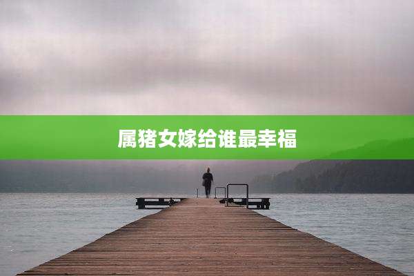 属猪女嫁给谁最幸福