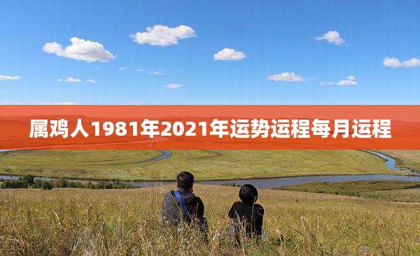 属鸡人1981年2021年运势运程每月运程
