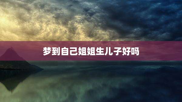 梦到自己姐姐生儿子好吗