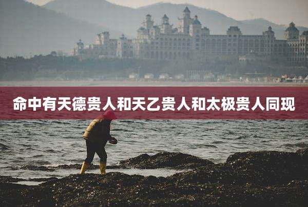 命中有天德贵人和天乙贵人和太极贵人同现