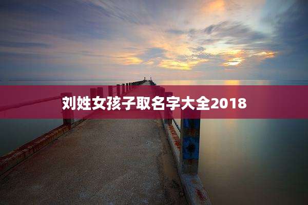 刘姓女孩子取名字大全2018