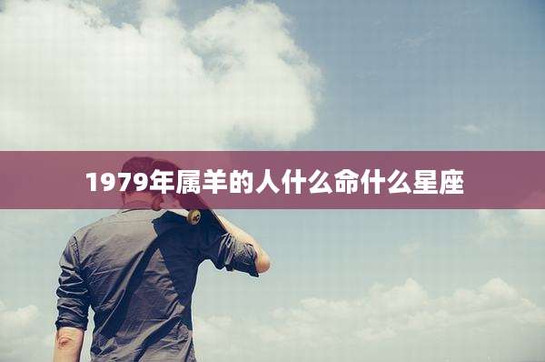 1979年属羊的人什么命什么星座