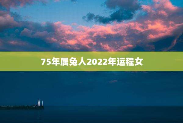 75年属兔人2022年运程女