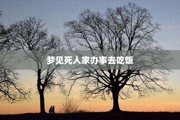 梦见死人家办事去吃饭